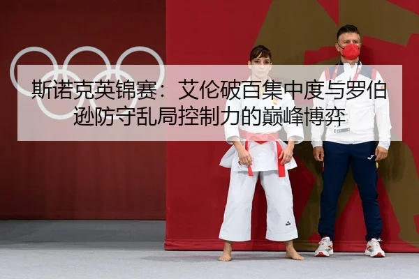 斯诺克英锦赛：艾伦破百集中度与罗伯逊防守乱局控制力的巅峰博弈